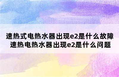 速热式电热水器出现e2是什么故障 速热电热水器出现e2是什么问题